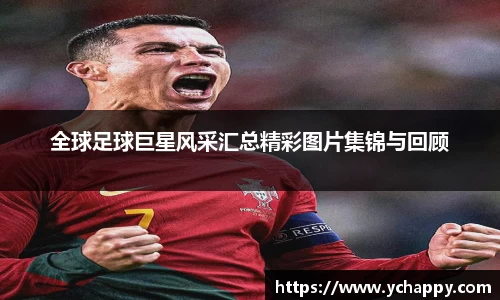 全球足球巨星风采汇总精彩图片集锦与回顾