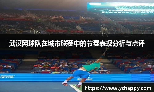 武汉网球队在城市联赛中的节奏表现分析与点评