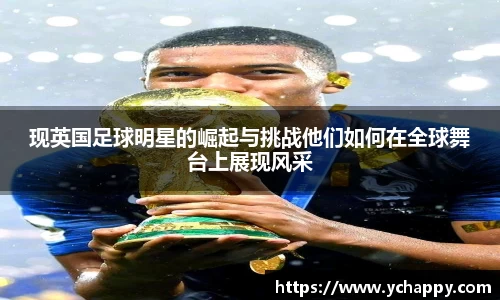现英国足球明星的崛起与挑战他们如何在全球舞台上展现风采